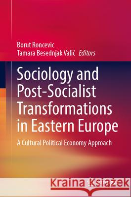 Sociology and Post-Socialist Transformations in Eastern Europe: A Cultural Political Economy Approach Borut Roncevic Tamara Besednja 9783031655555