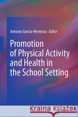 Promotion of Physical Activity and Health in the School Setting Antonio Garc?a-Hermoso 9783031655944 Springer