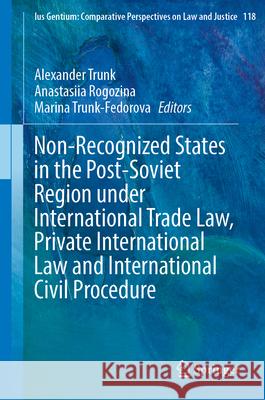 Non-Recognized States in the Post-Soviet Region Under International Trade Law, Private International Law and International Civil Procedure Alexander Trunk Anastasiia Rogozina Marina Trunk-Fedorova 9783031656149 Springer
