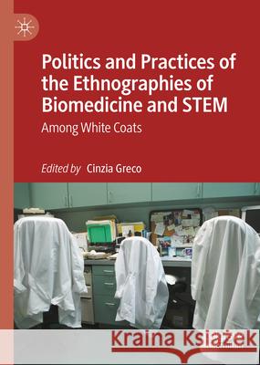 Politics and Practices of the Ethnographies of Biomedicine and Stem: Among White Coats Cinzia Greco 9783031657962 Palgrave MacMillan