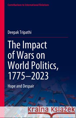 The Impact of Wars on World Politics, 1775-2023: Hope and Despair Deepak Tripathi 9783031658419