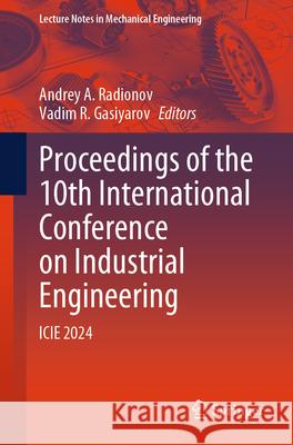 Proceedings of the 10th International Conference on Industrial Engineering: Icie 2024 Andrey A. Radionov Vadim R. Gasiyarov 9783031658693