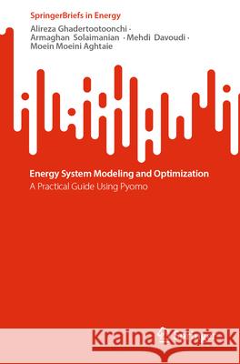 Energy System Modeling and Optimization: A Practical Guide Using Pyomo Alireza Ghadertootoonchi Armaghan Solaimanian Mehdi Davoudi 9783031659058 Springer