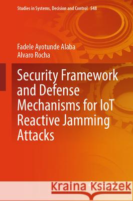 Security Framework and Defense Mechanisms for IoT Reactive Jamming Attacks Fadele Ayotunde Alaba, Alvaro Rocha 9783031659287 Springer Nature Switzerland