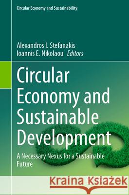 Circular Economy and Sustainable Development: A Necessary Nexus for a Sustainable Future Alexandros I. Stefanakis Ioannis E. Nikolaou 9783031660061