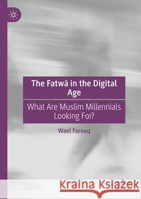 The Fatwā In the Digital Age: What Are Muslim Millennials Looking For? Wael Farouq 9783031660351