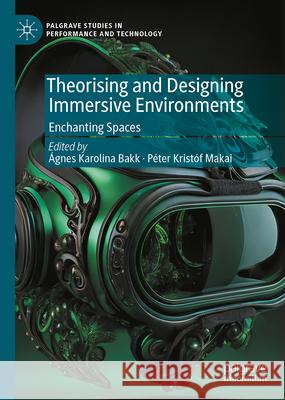 Theorising and Designing Immersive Environments: Enchanting Spaces ?gnes-Karolina Bakk P?ter Krist?f Makai 9783031660665 Palgrave MacMillan