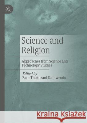 Science and Religion: Approaches from Science and Technology Studies Zara Thokozani Kamwendo 9783031663864 Palgrave MacMillan