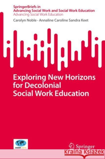 Exploring New Horizons for Decolonial Social Work Education Carolyn Noble Annaline Caroline Sandra Keet 9783031663949