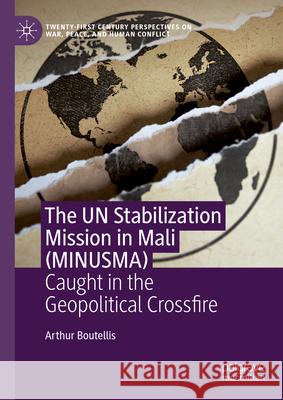 The Un Stabilization Mission in Mali (Minusma): Caught in the Geopolitical Crossfire Arthur Boutellis 9783031664656 Palgrave MacMillan