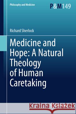 Medicine and Hope: A Natural Theology of Human Caretaking Richard Sherlock 9783031664847 Springer