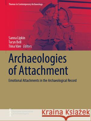 Archaeologies of Attachment: Emotional Attachments in the Archaeological Record Sanna Lipkin Taryn Bell Tiina V?re 9783031665691 Springer