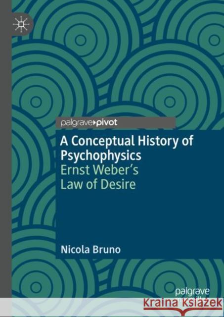 A Conceptual History of Psychophysics: Ernst Weber's Law of Desire Nicola Bruno 9783031665967