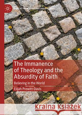 Immanent Theology and the Absurdity of Faith: Believing in the World Elijah Prewitt-Davis 9783031666513