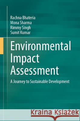 Environmental Impact Assessment: A Journey to Sustainable Development Rachna Bhateria Mona Sharma Rimmy Singh 9783031667961 Springer