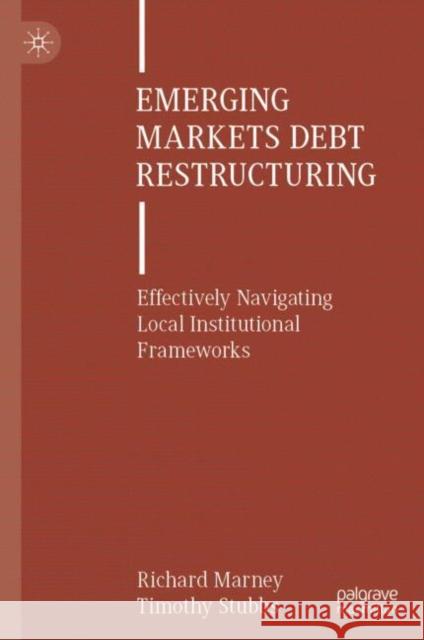 Emerging Markets Debt Restructuring: Effectively Navigating Local Institutional Frameworks Richard Marney Tim Stubbs 9783031668371