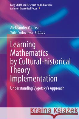 Learning Mathematics by Cultural-Historical Theory Implementation: Understanding Vygotsky's Approach Aleksander Veraksa Yulia Solovieva 9783031668937 Springer