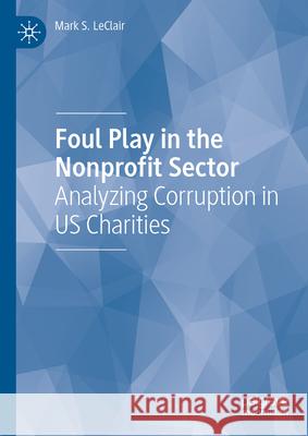 Foul Play in the Nonprofit Sector: Analyzing Corruption in Us Charities Mark S. LeClair 9783031669200