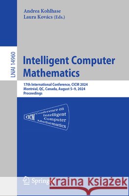 Intelligent Computer Mathematics: 17th International Conference, CICM 2024, Montr?al, Qc, Canada, August 5-9, 2024, Proceedings Andrea Kohlhase Laura Kov?cs 9783031669965 Springer