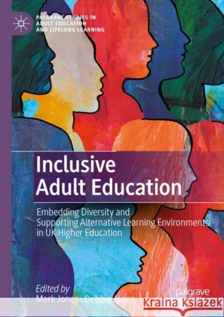 Inclusive Adult Education: Embedding Diversity and Supporting Alternative Learning Environments in UK Higher Education Mark Jones Debbie Jones 9783031670985