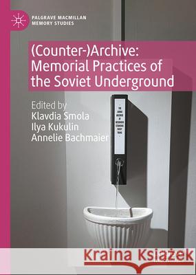 (Counter-)Archive: Memorial Practices of the Soviet Underground Klavdia Smola Ilya Kukulin Annelie Bachmaier 9783031671326 Palgrave MacMillan