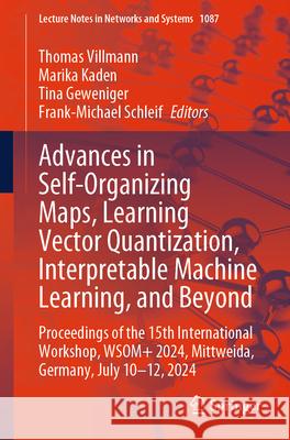 Advances in Self-Organizing Maps, Learning Vector Quantization, Interpretable Machine Learning, and Beyond: Proceedings of the 15th International Work Thomas Villmann Marika Kaden Tina Geweniger 9783031671586