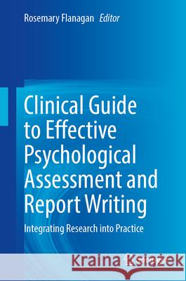 Clinical Guide to Effective Psychological Assessment and Report Writing: Integrating Research Into Practice Rosemary Flanagan 9783031671838 Springer