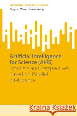 Artificial Intelligence for Science (Ai4s): Frontiers and Perspectives Based on Parallel Intelligence Qinghai Miao Fei-Yue Wang 9783031674181 Springer