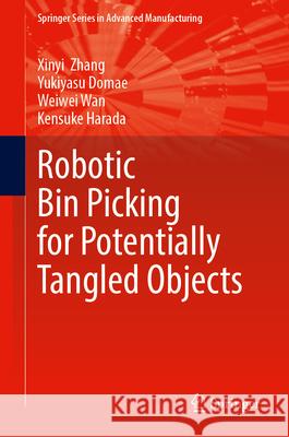 Robotic Bin Picking for Potentially Tangled Objects Xinyi Zhang Yukiyasu Domae Weiwei Wan 9783031674532 Springer