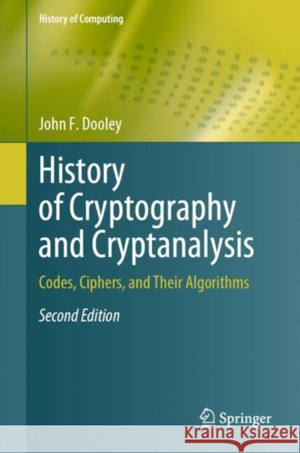 History of Cryptography and Cryptanalysis: Codes, Ciphers, and Their Algorithms John F. Dooley 9783031674846 Springer