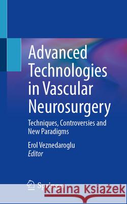 Advanced Technologies in Vascular Neurosurgery: Techniques, Controversies and New Paradigms Erol Veznedaroglu 9783031674914 Springer