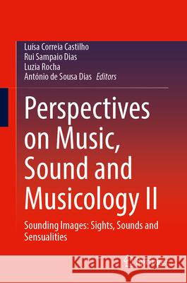 Perspectives on Music, Sound and Musicology II: Sounding Images: Sights, Sounds and Sensualities Lu?sa Correi Rui Sampai Luzia Rocha 9783031675027 Springer