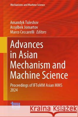 Advances in Asian Mechanism and Machine Science: Proceedings of Iftomm Asian Mms 2024 Amandyk Tuleshov Assylbek Jomartov Marco Ceccarelli 9783031675683 Springer