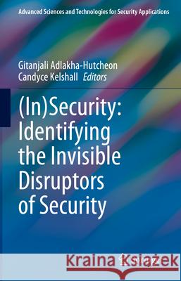 (In)Security: Identifying the Invisible Disruptors of Security Gitanjali Adlakha-Hutcheon Candyce Kelshall 9783031676079