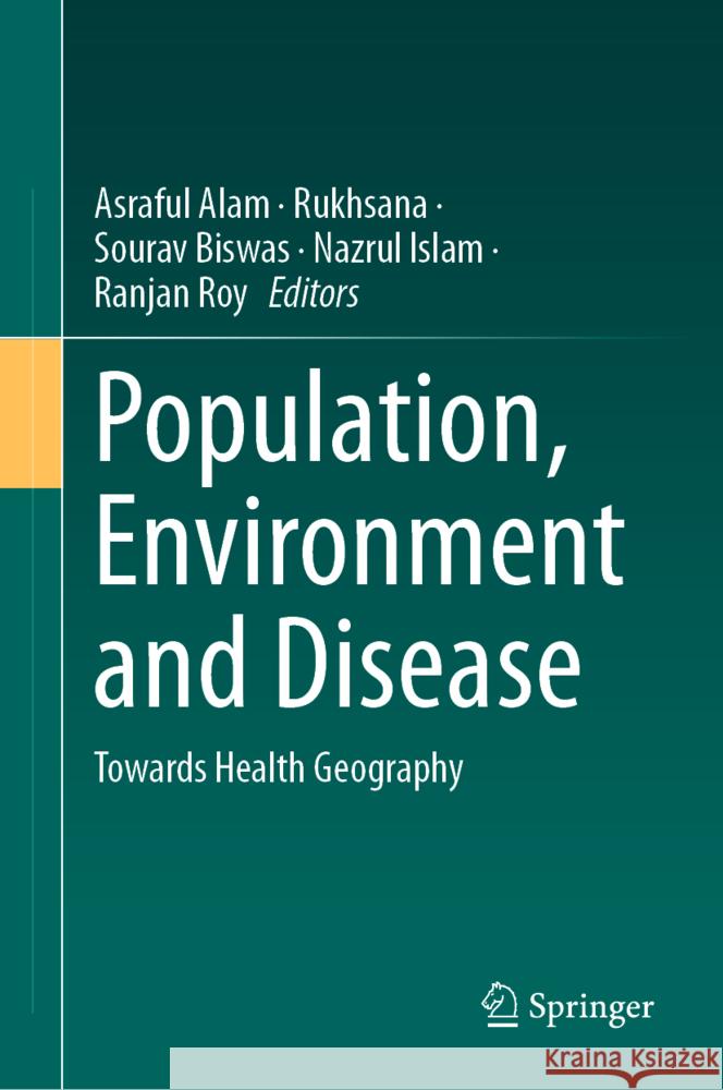 Population, Environment and Disease: Towards Health Geography Asraful Alam Rukhsana                                 Sourav Biswas 9783031676239