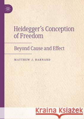 Heidegger's Conception of Freedom: Beyond Cause and Effect Matthew J. Barnard 9783031676437 Palgrave MacMillan
