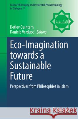 Eco-Imagination Towards a Sustainable Future: Perspectives from Philosophies in Islam Detlev Quintern Daniela Verducci 9783031676581 Springer