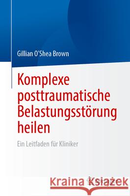 Komplexe Posttraumatische Belastungsst?rung Heilen: Ein Leitfaden F?r Kliniker Gillian O'She 9783031676826 Springer