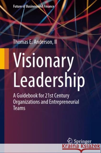 Visionary Leadership: A Guidebook for 21st Century Organizations and Entrepreneurial Teams Thomas E 9783031677243 Springer International Publishing AG