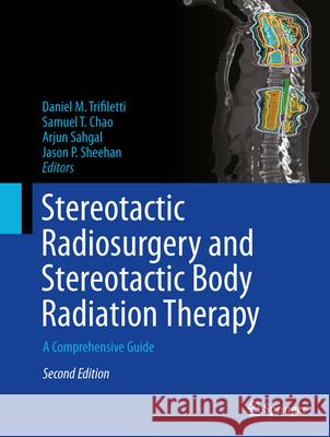 Stereotactic Radiosurgery and Stereotactic Body Radiation Therapy: A Comprehensive Guide Daniel M. Trifiletti Samuel T. Chao Arjun Sahgal 9783031677427