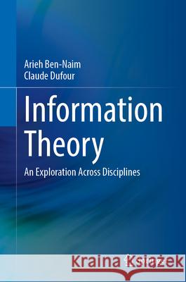 Information Theory: An Exploration Across Disciplines Arieh Ben-Naim Claude Dufour Robert Forchheimer 9783031677465 Springer