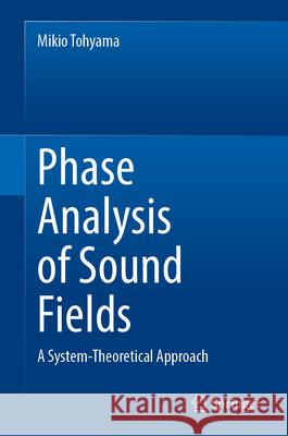 Phase Analysis of Sound Fields: A System-Theoretical Approach Mikio Tohyama 9783031678097 Springer