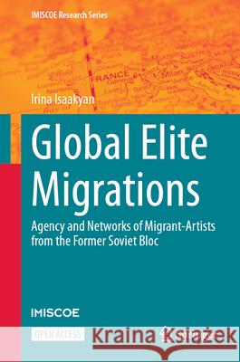 Global Elite Migrations: Agency and Networks of Migrant-Artists from the Former Soviet Bloc Irina Isaakyan 9783031678325 Springer