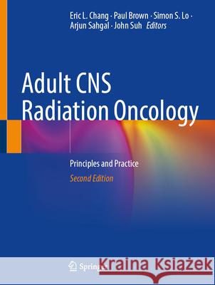 Adult CNS Radiation Oncology: Principles and Practice Eric L. Chang Paul Brown Simon S. Lo 9783031678776