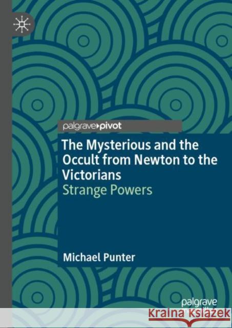 The Mysterious and the Occult from Newton to the Victorians: Strange Powers Michael Punter 9783031678813 Springer International Publishing AG