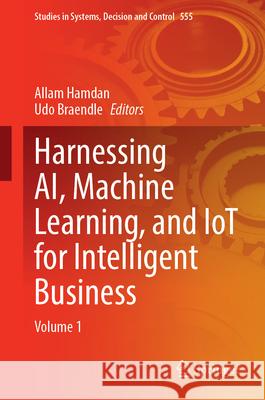 Harnessing Ai, Machine Learning, and Iot for Intelligent Business: Volume 1 Allam Hamdan Udo Braendle 9783031678899 Springer