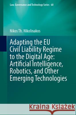 Adapting the EU Civil Liability Regime to the Digital Age: Artificial Intelligence, Robotics, and Other Emerging Technologies Nikos Th Nikolinakos 9783031679681 Springer