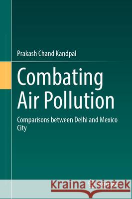 Combating Air Pollution: Comparisons Between Delhi and Mexico City Prakash Chand Kandpal 9783031680267 Springer