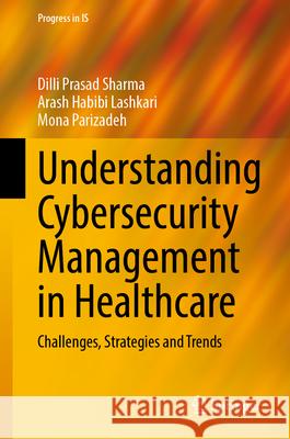 Understanding Cybersecurity Management in Healthcare: Challenges, Strategies and Trends DILLI Prasad Sharma Arash Habib Mona Parizadeh 9783031680335 Springer