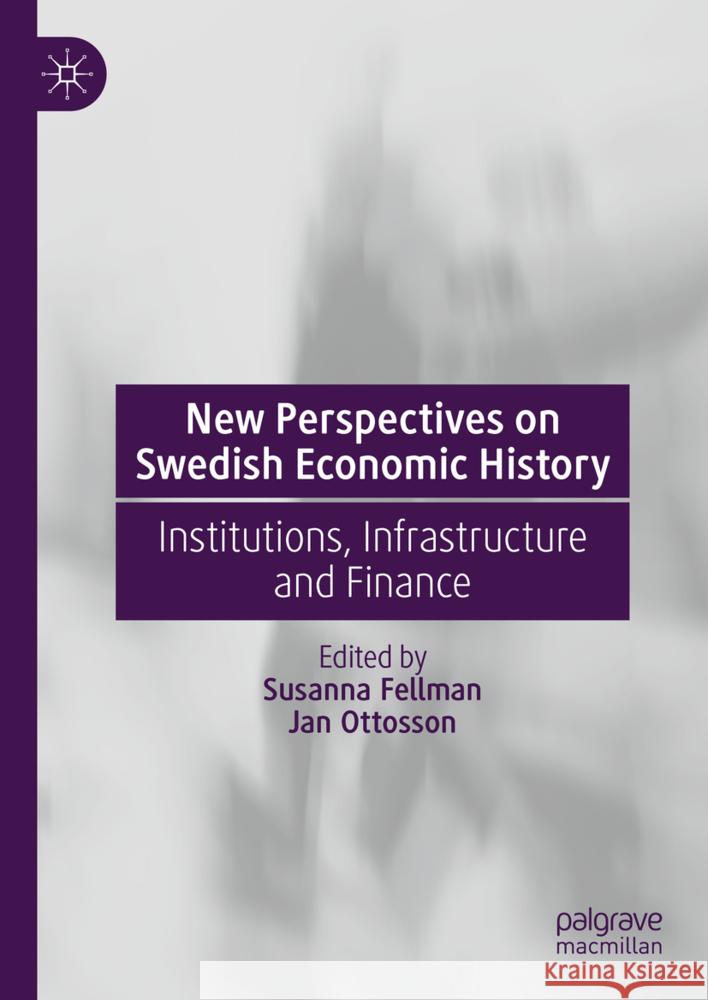 New Perspectives on Swedish Economic History: Institutions, Infrastructure and Finance Susanna Fellman Jan Ottosson 9783031680410